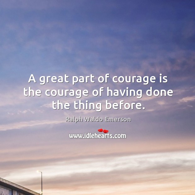 A great part of courage is the courage of having done the thing before. Ralph Waldo Emerson Picture Quote