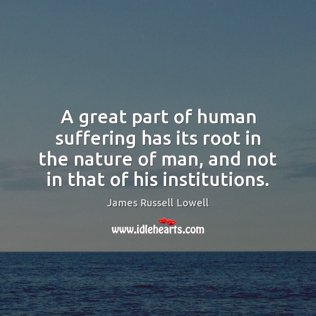 A great part of human suffering has its root in the nature James Russell Lowell Picture Quote