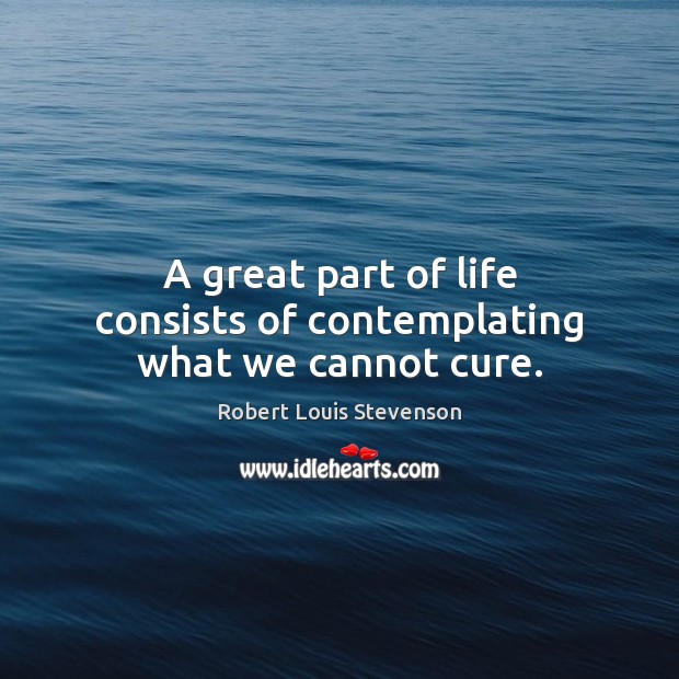 A great part of life consists of contemplating what we cannot cure. Image