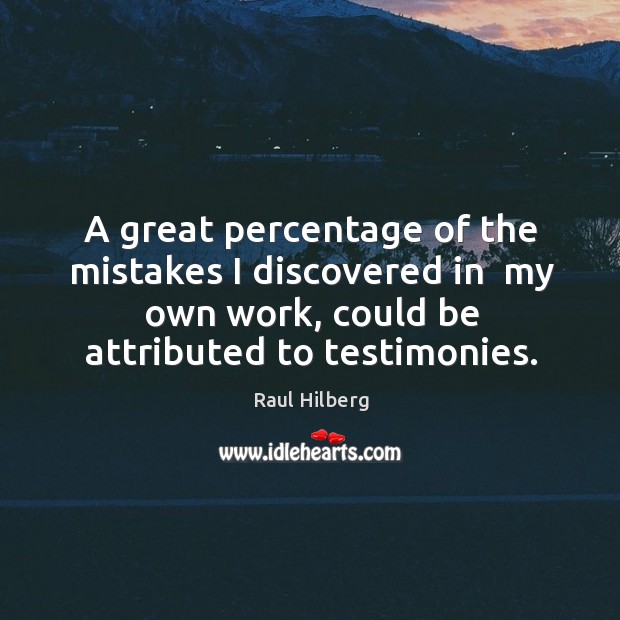 A great percentage of the mistakes I discovered in  my own work, Raul Hilberg Picture Quote
