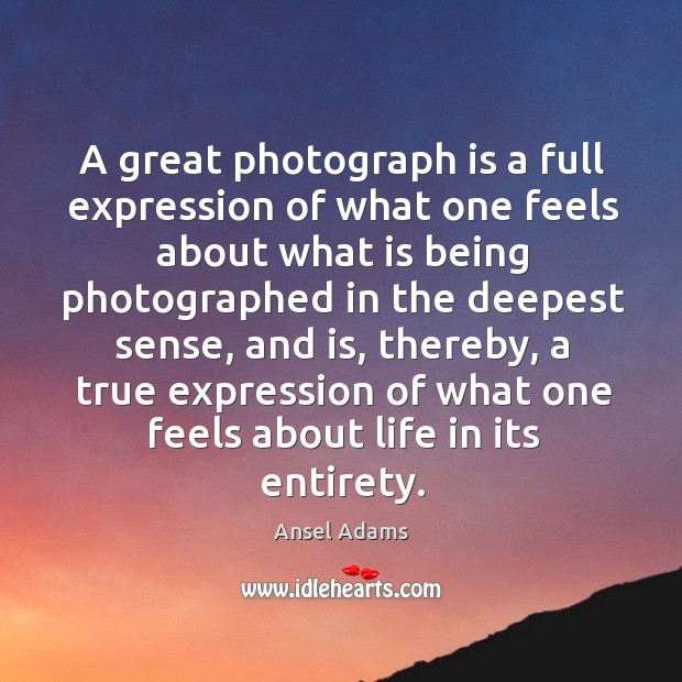 A great photograph is a full expression of what one feels about what is being photographed Ansel Adams Picture Quote