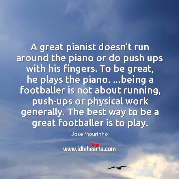A great pianist doesn’t run around the piano or do push ups Image