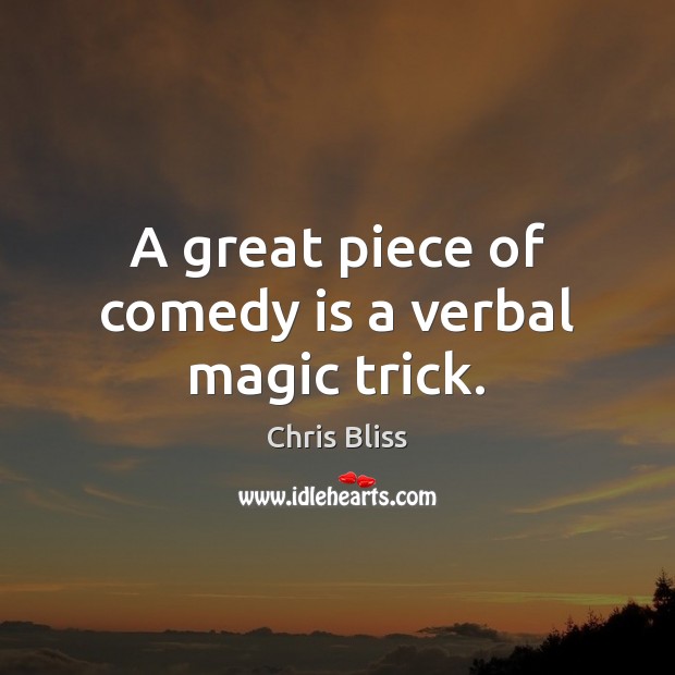 A great piece of comedy is a verbal magic trick. Chris Bliss Picture Quote