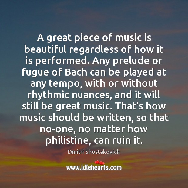 A great piece of music is beautiful regardless of how it is Dmitri Shostakovich Picture Quote