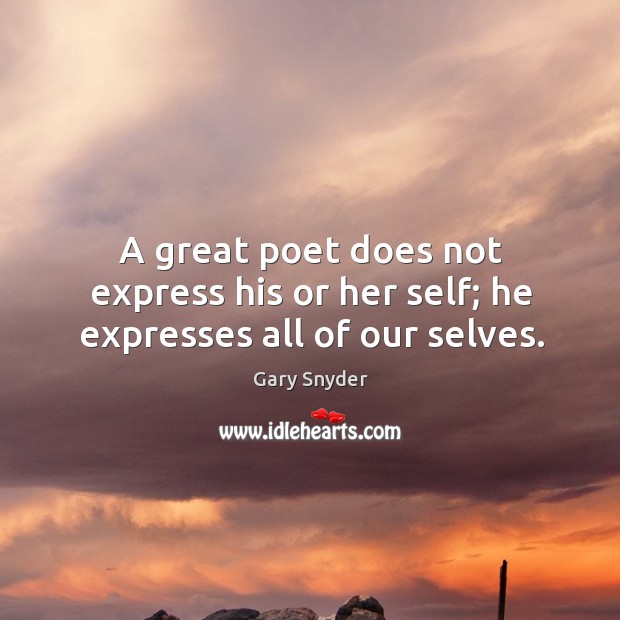 A great poet does not express his or her self; he expresses all of our selves. Image