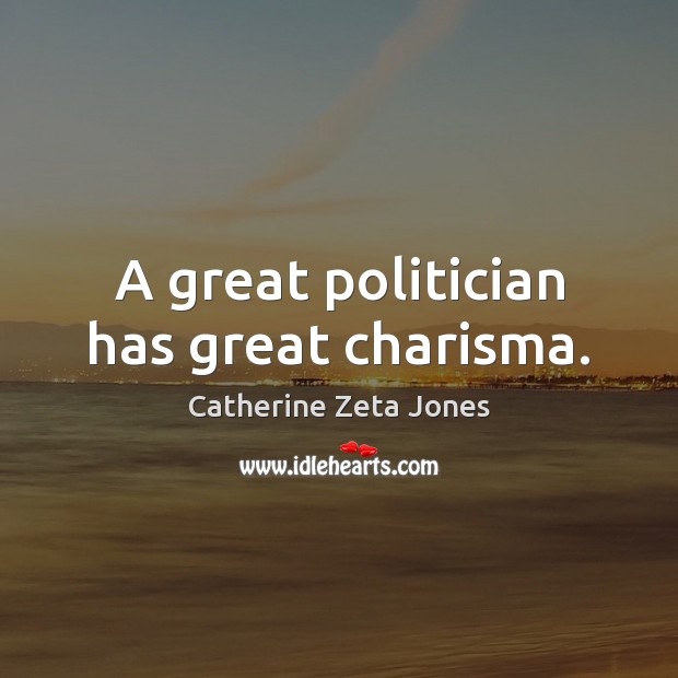 A great politician has great charisma. Catherine Zeta Jones Picture Quote