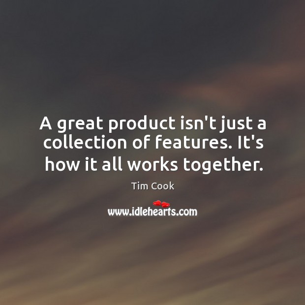 A great product isn’t just a collection of features. It’s how it all works together. Tim Cook Picture Quote