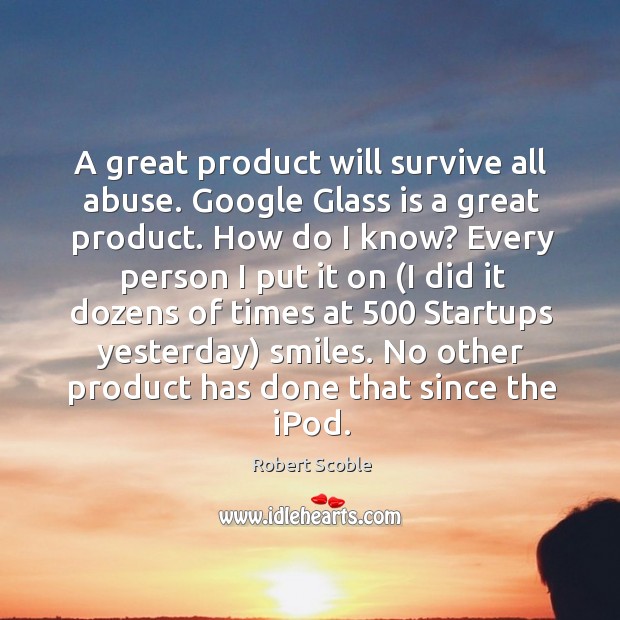 A great product will survive all abuse. Google Glass is a great Robert Scoble Picture Quote