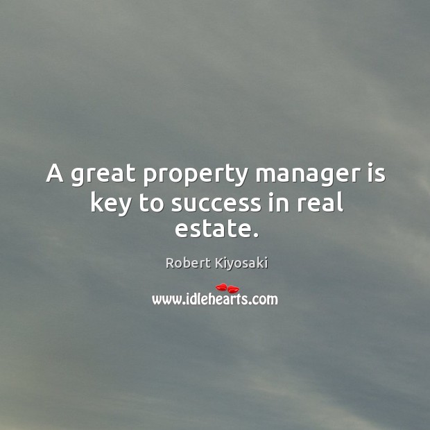 A great property manager is key to success in real estate. Robert Kiyosaki Picture Quote