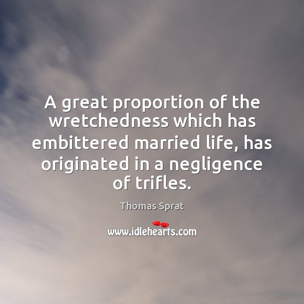 A great proportion of the wretchedness which has embittered married life, has Thomas Sprat Picture Quote
