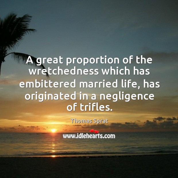 A great proportion of the wretchedness which has embittered married life, has originated in a negligence of trifles. Image