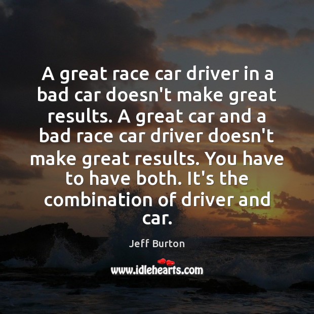 A great race car driver in a bad car doesn’t make great Jeff Burton Picture Quote