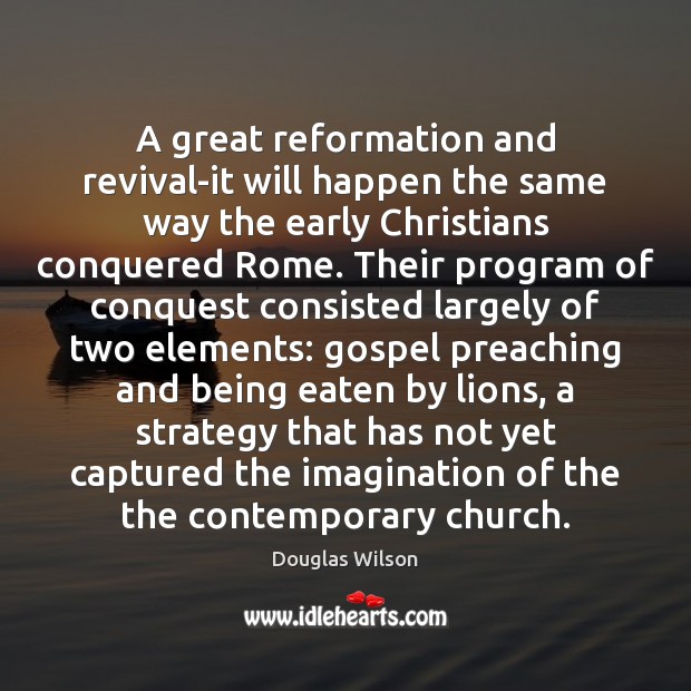 A great reformation and revival-it will happen the same way the early Douglas Wilson Picture Quote