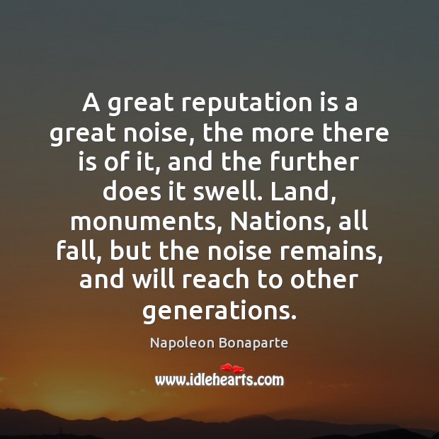 A great reputation is a great noise, the more there is of Napoleon Bonaparte Picture Quote