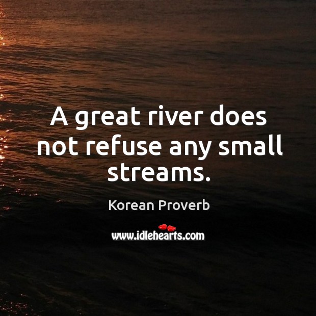 A great river does not refuse any small streams. Korean Proverbs Image