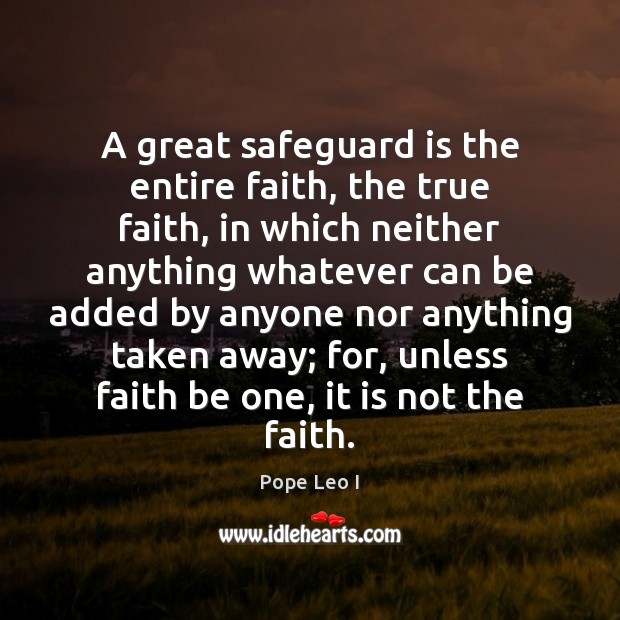 A great safeguard is the entire faith, the true faith, in which Pope Leo I Picture Quote