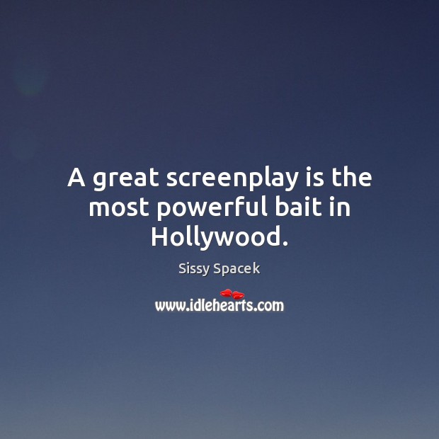 A great screenplay is the most powerful bait in Hollywood. Sissy Spacek Picture Quote