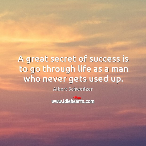 A great secret of success is to go through life as a man who never gets used up. Albert Schweitzer Picture Quote