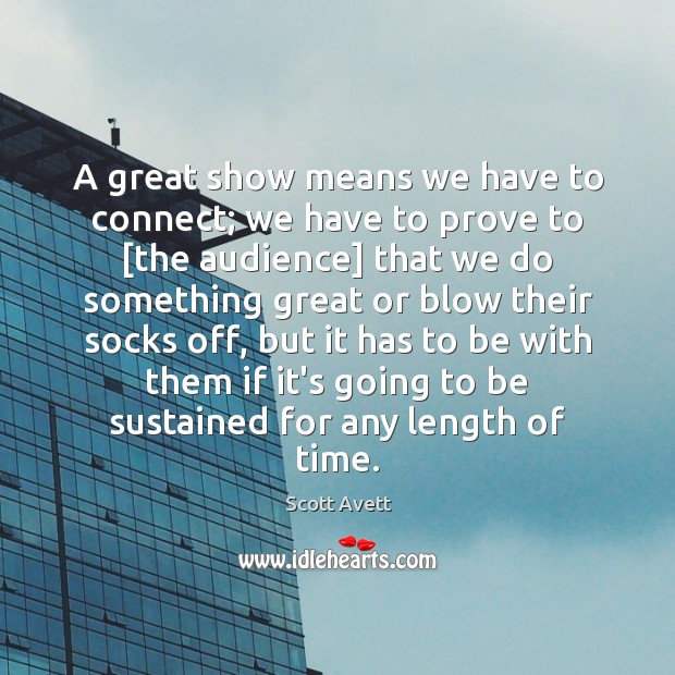 A great show means we have to connect; we have to prove Scott Avett Picture Quote