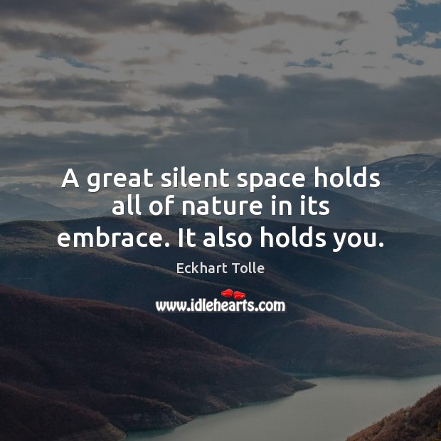 A great silent space holds all of nature in its embrace. It also holds you. Silent Quotes Image