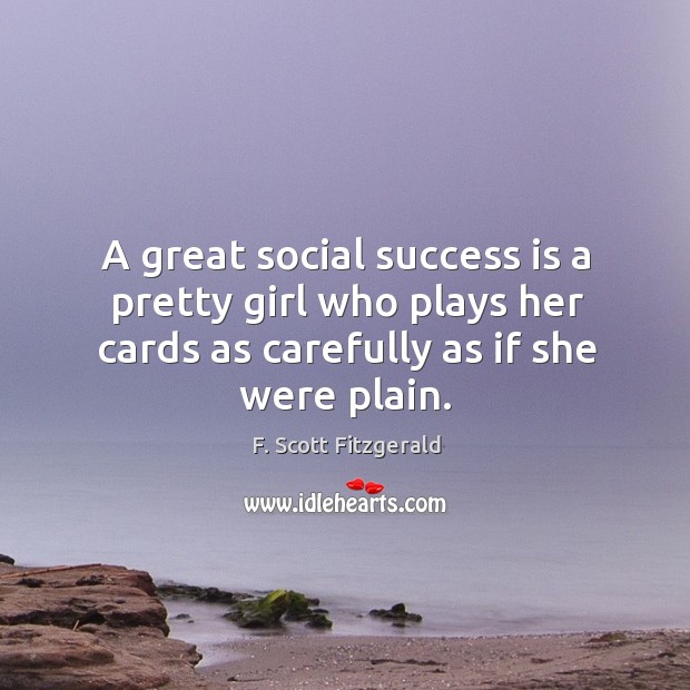 A great social success is a pretty girl who plays her cards as carefully as if she were plain. F. Scott Fitzgerald Picture Quote