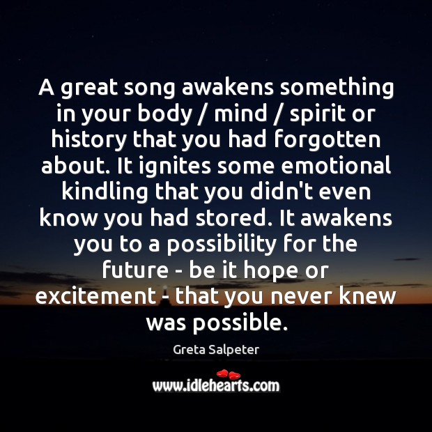 A great song awakens something in your body / mind / spirit or history Greta Salpeter Picture Quote