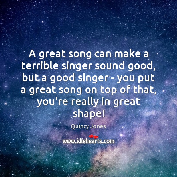 A great song can make a terrible singer sound good, but a Quincy Jones Picture Quote