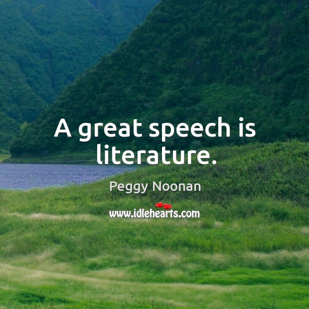 A great speech is literature. Peggy Noonan Picture Quote
