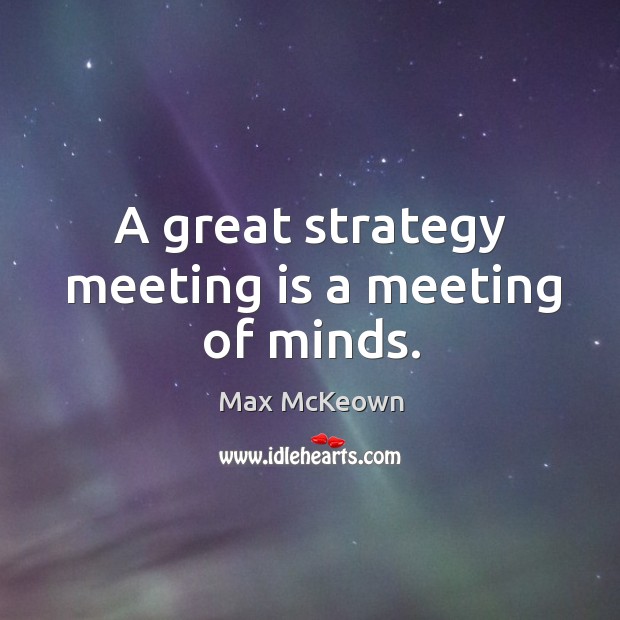 A great strategy meeting is a meeting of minds. Max McKeown Picture Quote