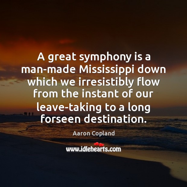 A great symphony is a man-made Mississippi down which we irresistibly flow Image