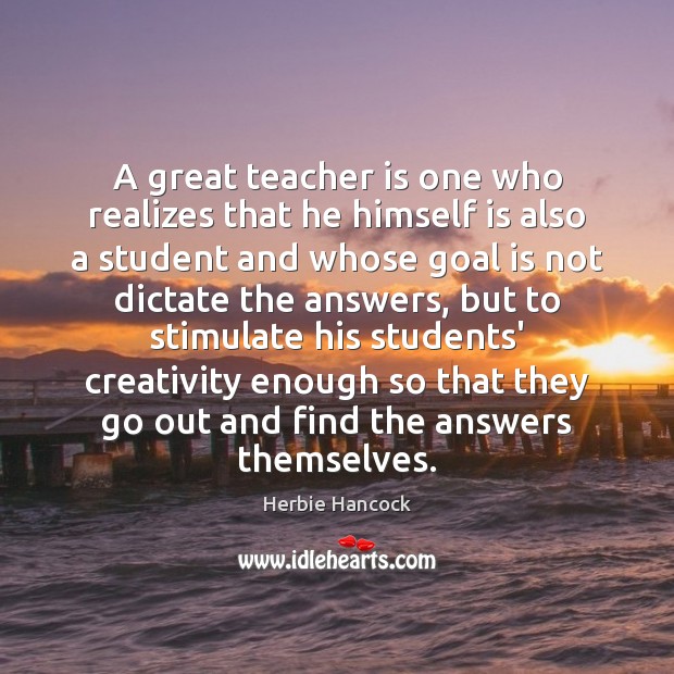 A great teacher is one who realizes that he himself is also Herbie Hancock Picture Quote