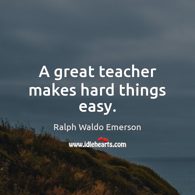 A great teacher makes hard things easy. 