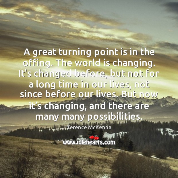 A great turning point is in the offing. The world is changing. Terence McKenna Picture Quote