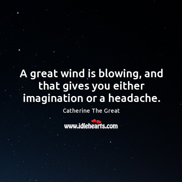 A great wind is blowing, and that gives you either imagination or a headache. Catherine The Great Picture Quote