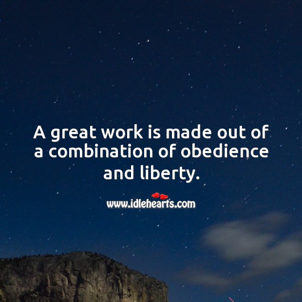 A great work is made out of a combination of obedience and liberty. Work Quotes Image