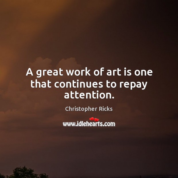 A great work of art is one that continues to repay attention. Christopher Ricks Picture Quote