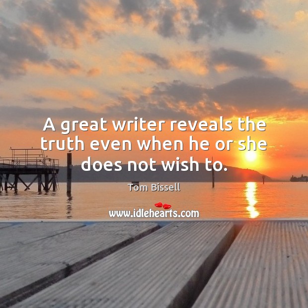 A great writer reveals the truth even when he or she does not wish to. Tom Bissell Picture Quote
