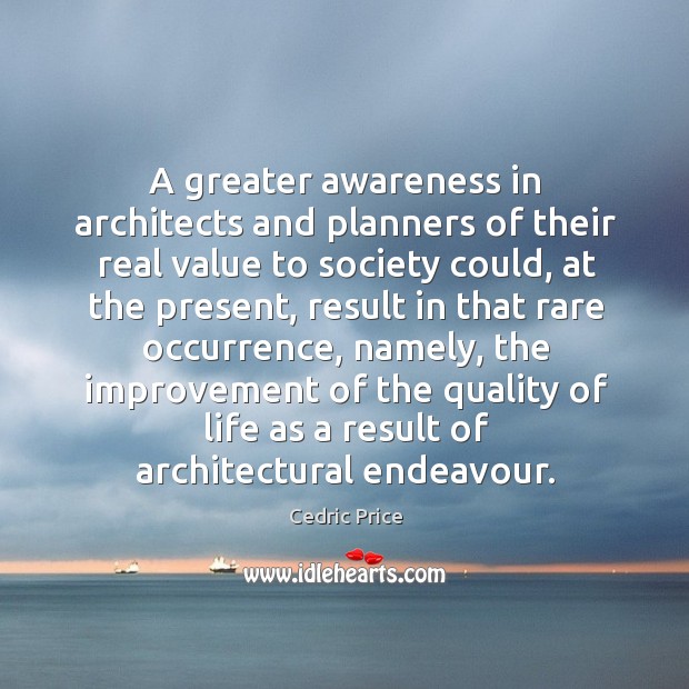 A greater awareness in architects and planners of their real value to Cedric Price Picture Quote