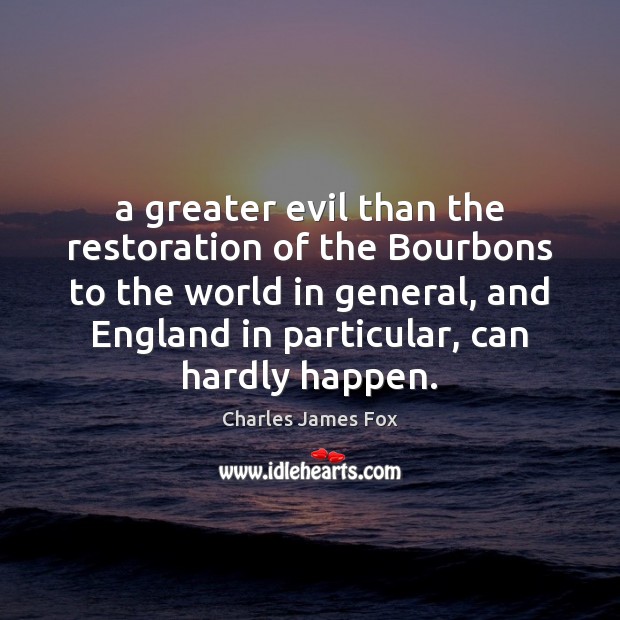 A greater evil than the restoration of the Bourbons to the world Charles James Fox Picture Quote