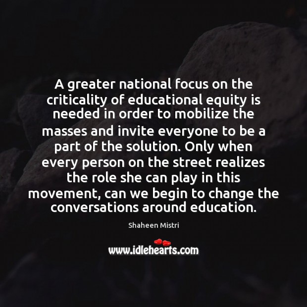 A greater national focus on the criticality of educational equity is needed Shaheen Mistri Picture Quote