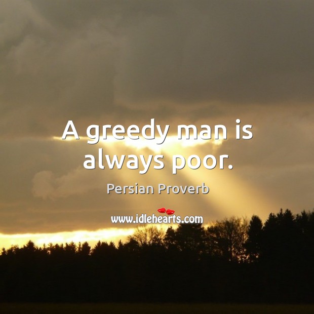A greedy man is always poor. Persian Proverbs Image