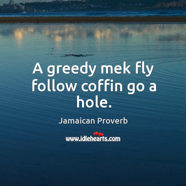 A greedy mek fly follow coffin go a hole. Jamaican Proverbs Image