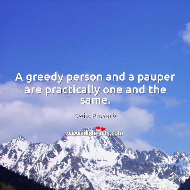A greedy person and a pauper are practically one and the same. Swiss Proverbs Image