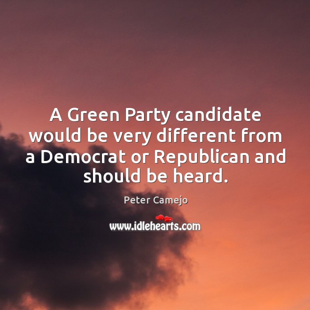 A green party candidate would be very different from a democrat or republican and should be heard. Peter Camejo Picture Quote