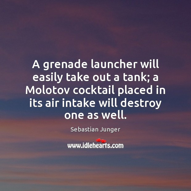 A grenade launcher will easily take out a tank; a Molotov cocktail Sebastian Junger Picture Quote