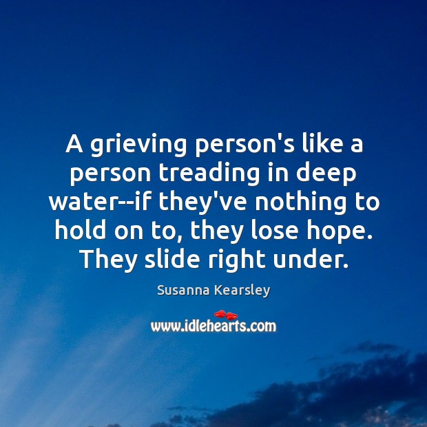 A grieving person’s like a person treading in deep water–if they’ve nothing Susanna Kearsley Picture Quote