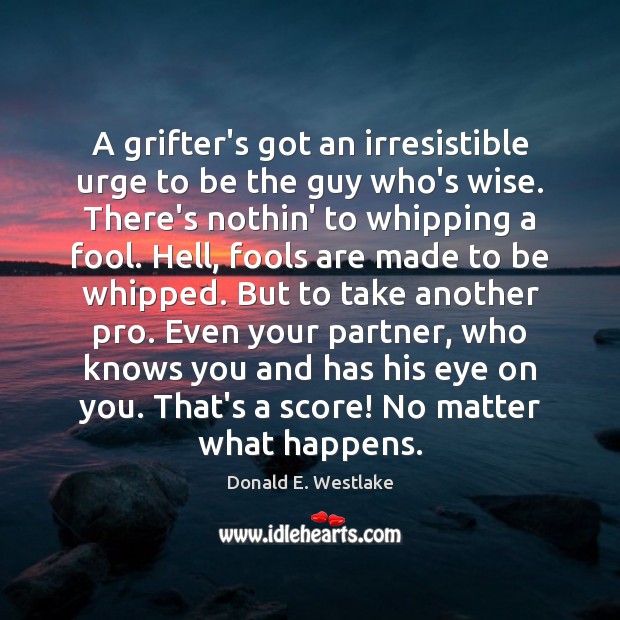 A grifter’s got an irresistible urge to be the guy who’s wise. Donald E. Westlake Picture Quote