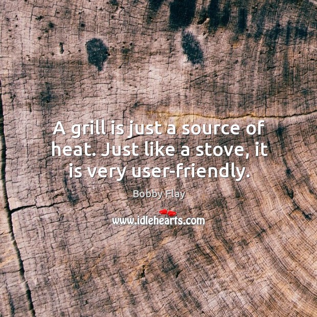 A grill is just a source of heat. Just like a stove, it is very user-friendly. Bobby Flay Picture Quote