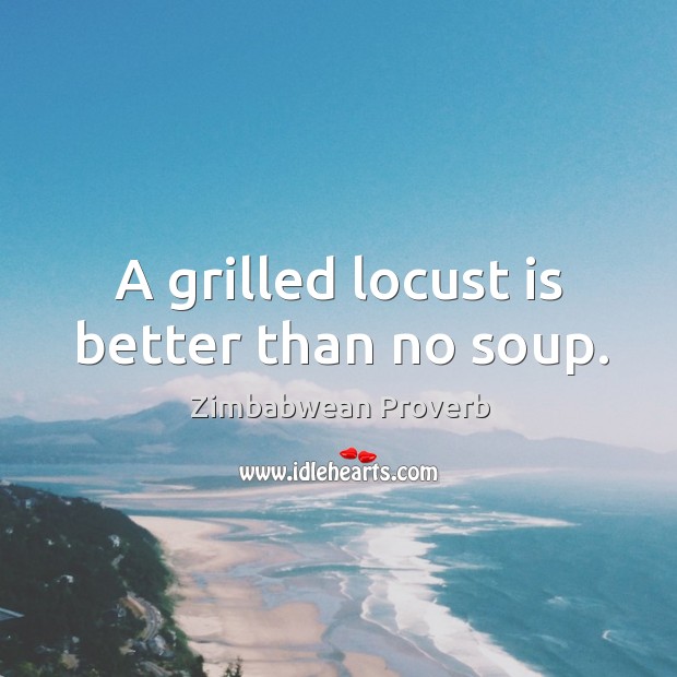 A grilled locust is better than no soup. Zimbabwean Proverbs Image