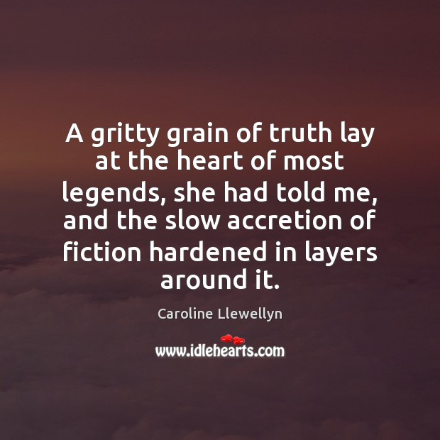 A gritty grain of truth lay at the heart of most legends, Caroline Llewellyn Picture Quote